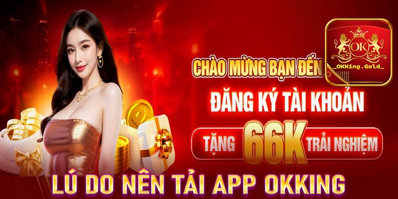 Một số lý do anh em nên tải app OKKing về thiết bị cá nhân 