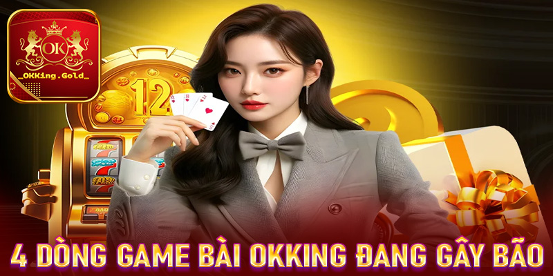 Điểm danh 4 dòng game bài OKKing đang gây bão trong ngành cá cược 