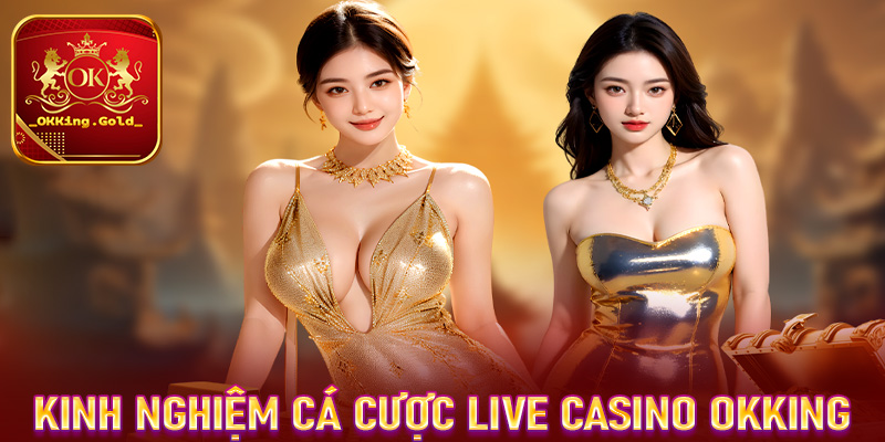 Bật mí kinh nghiệm cá cược live casino OKKing từ các đại cao thủ 